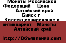 Монеты Российской Федераций. › Цена ­ 12 500 - Алтайский край, Бийск г. Коллекционирование и антиквариат » Монеты   . Алтайский край